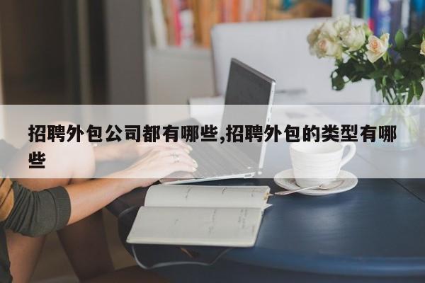 招聘外包公司都有哪些,招聘外包的类型有哪些