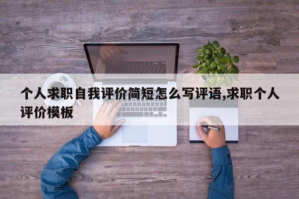 个人求职自我评价简短怎么写评语,求职个人评价模板