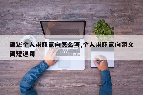 简述个人求职意向怎么写,个人求职意向范文简短通用