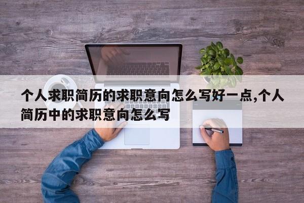 个人求职简历的求职意向怎么写好一点,个人简历中的求职意向怎么写