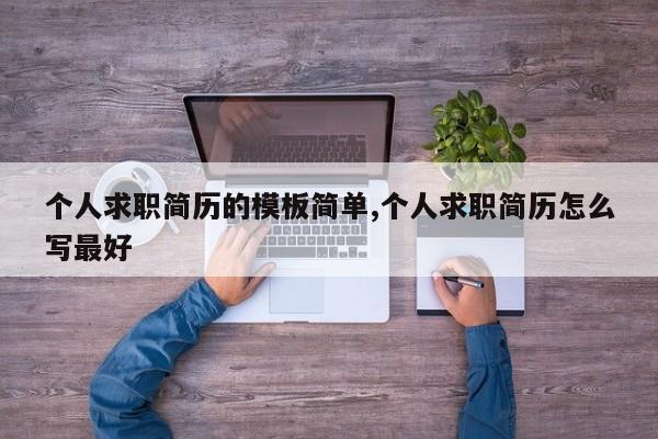 个人求职简历的模板简单,个人求职简历怎么写最好
