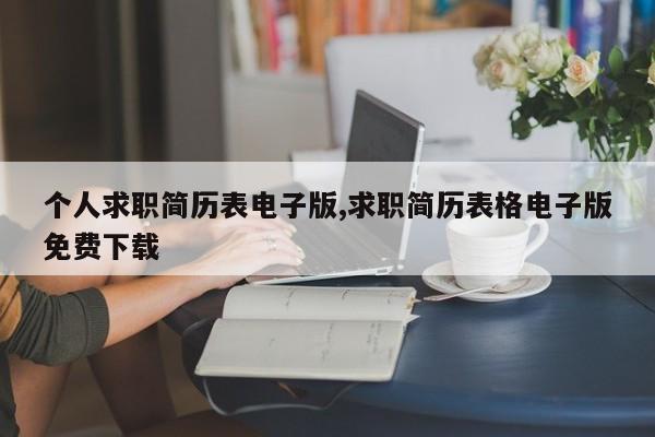 个人求职简历表电子版,求职简历表格电子版免费下载