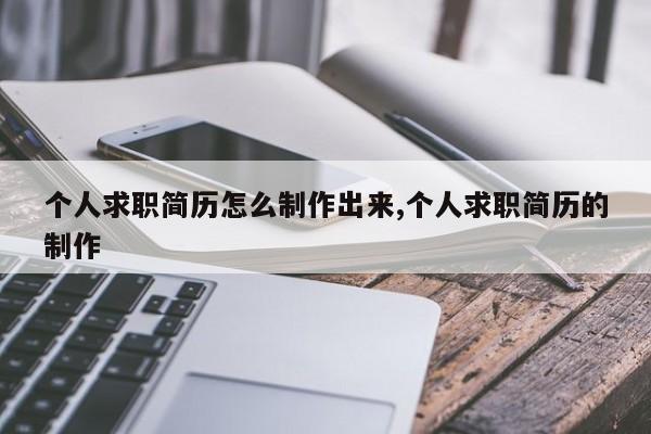 个人求职简历怎么制作出来,个人求职简历的制作