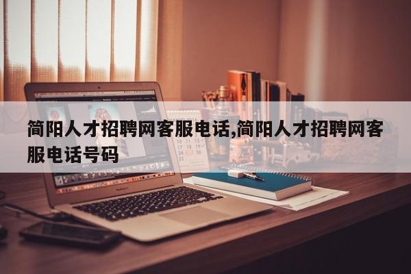 简阳人才招聘网客服电话,简阳人才招聘网客服电话号码
