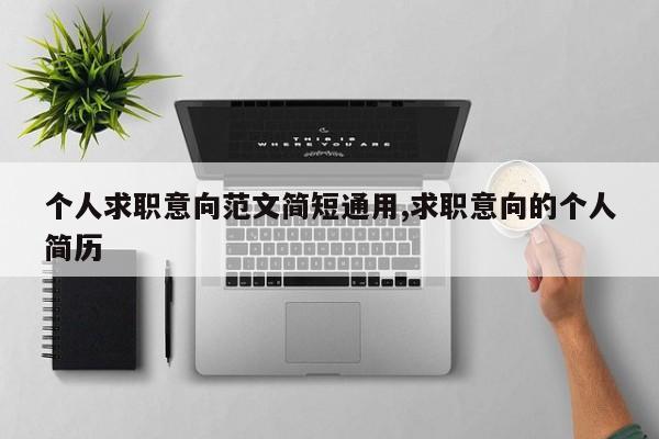 个人求职意向范文简短通用,求职意向的个人简历