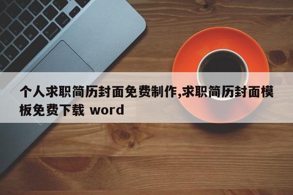 个人求职简历封面免费制作,求职简历封面模板免费下载 word