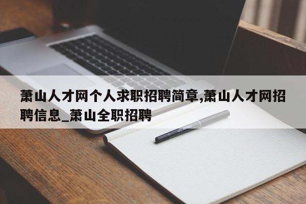 萧山人才网个人求职招聘简章,萧山人才网招聘信息_萧山全职招聘