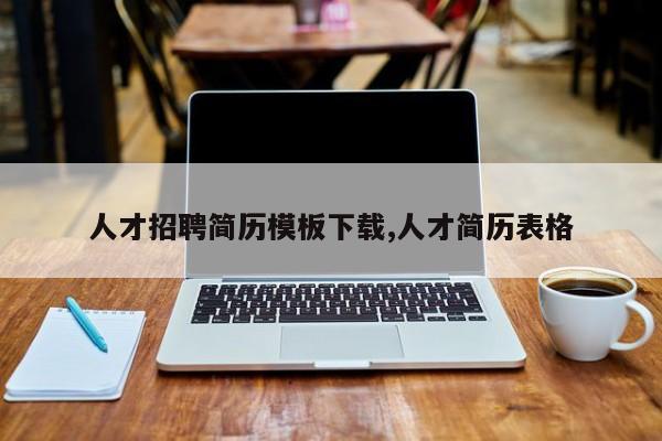 人才招聘简历模板下载,人才简历表格