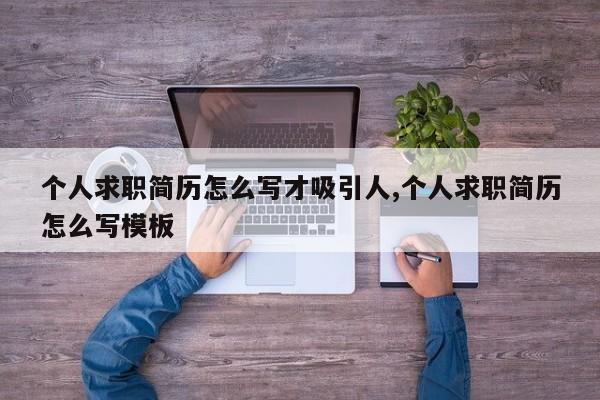 个人求职简历怎么写才吸引人,个人求职简历怎么写模板