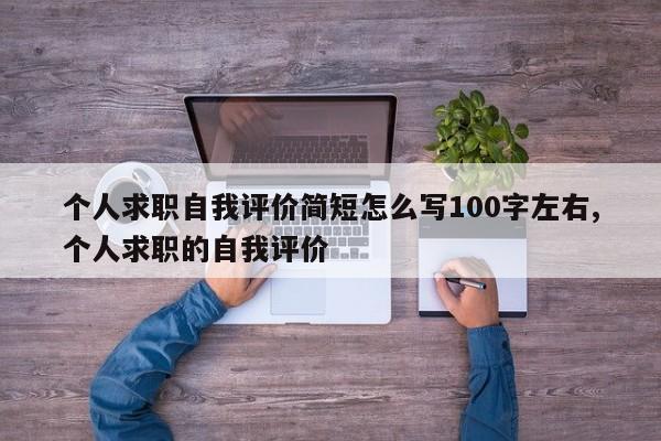 个人求职自我评价简短怎么写100字左右,个人求职的自我评价