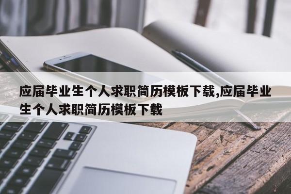 应届毕业生个人求职简历模板下载,应届毕业生个人求职简历模板下载