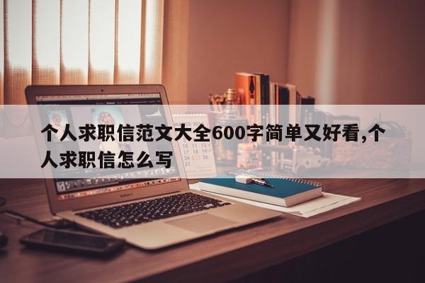个人求职信范文大全600字简单又好看,个人求职信怎么写