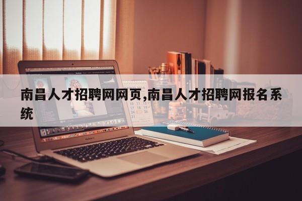 南昌人才招聘网网页,南昌人才招聘网报名系统