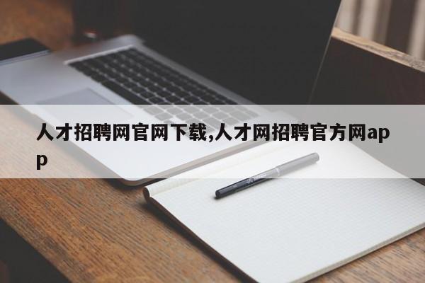 人才招聘网官网下载,人才网招聘官方网app