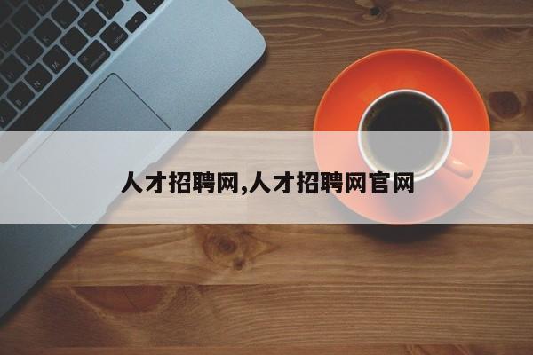 人才招聘网,人才招聘网官网