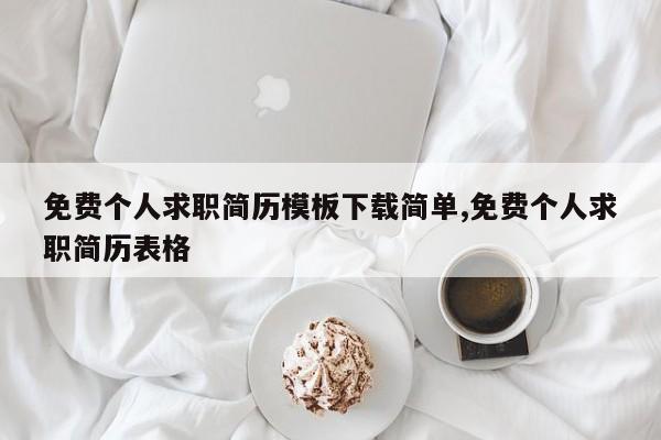 免费个人求职简历模板下载简单,免费个人求职简历表格