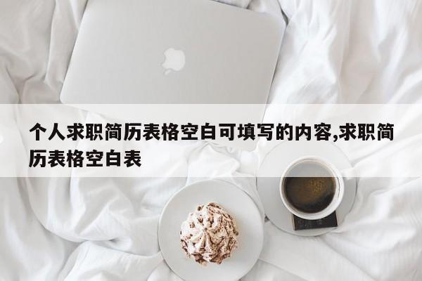 个人求职简历表格空白可填写的内容,求职简历表格空白表