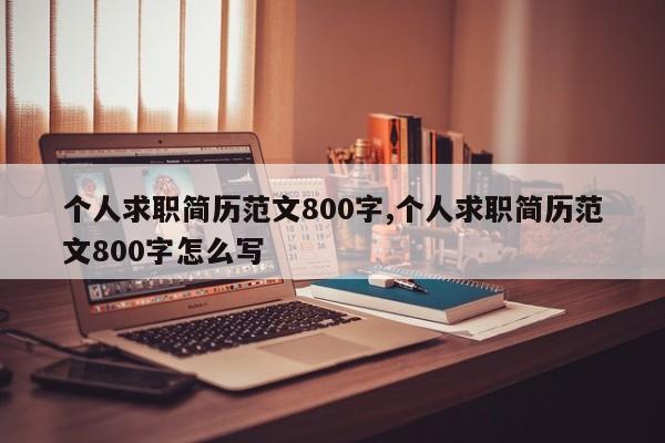 个人求职简历范文800字,个人求职简历范文800字怎么写
