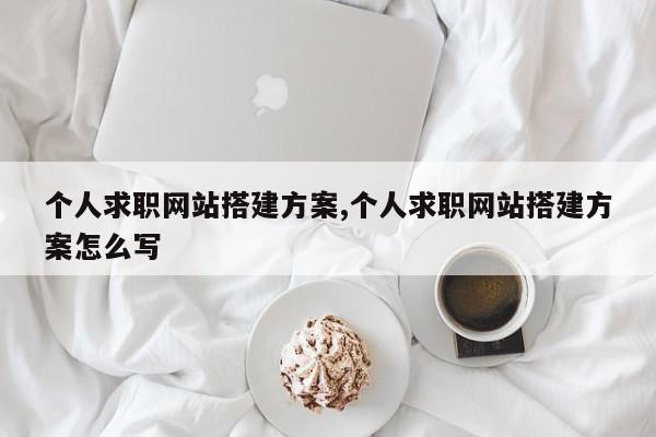个人求职网站搭建方案,个人求职网站搭建方案怎么写